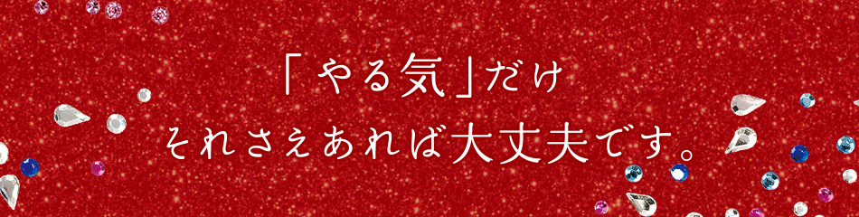 「やる気」だけそれさえあれば大丈夫です。