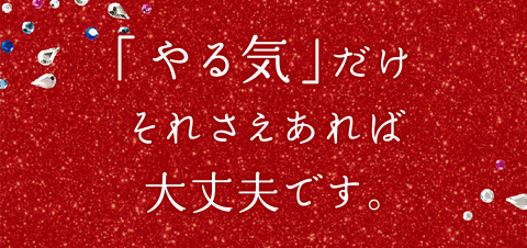 「やる気」だけそれさえあれば大丈夫です。